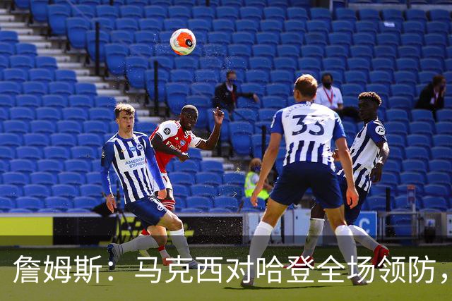 詹姆斯：马克西对哈登全场领防，持球防守极具攻击性