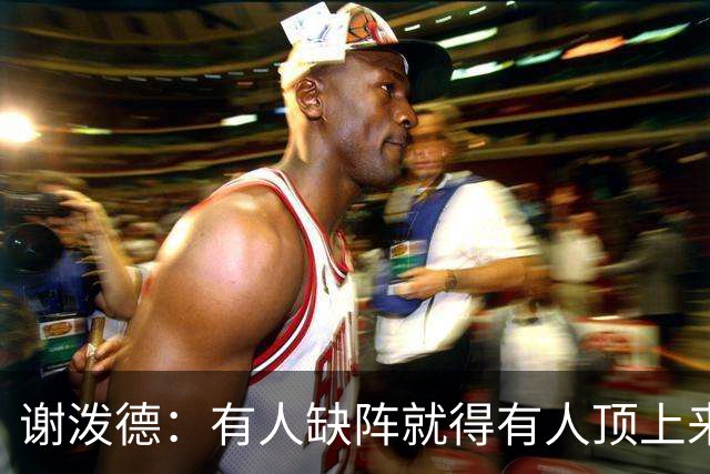 谢泼德：有人缺阵就得有人顶上来，上场只管保持侵略性