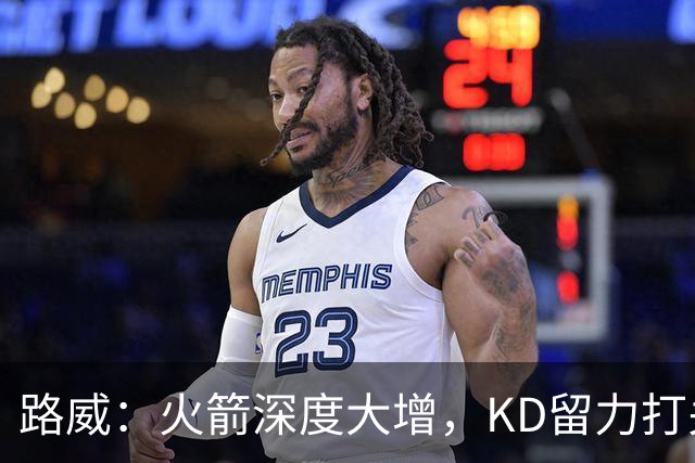 路威：火箭深度大增，KD留力打关键时刻会制造大麻烦