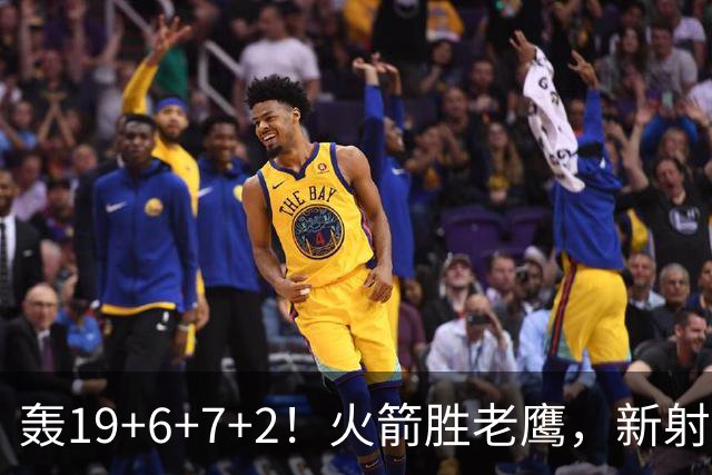 轰19+6+7+2！火箭胜老鹰，新射手爆发，3项数据全队第一，大合同稳了？