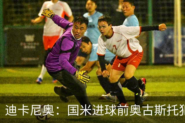 迪卡尼奥：国米进球前奥古斯托犯规在先，但国米此前也遭受误判