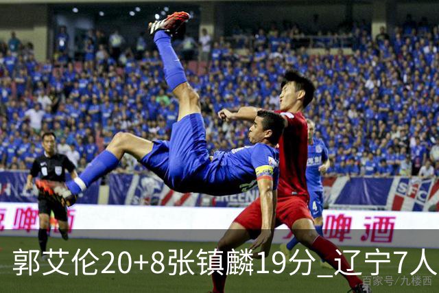 郭艾伦20+8张镇麟19分 辽宁7人上双力克深圳
