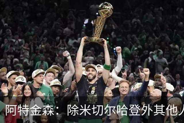 阿特金森：除米切尔哈登外其他人要站出来，末节8次失误难以接受