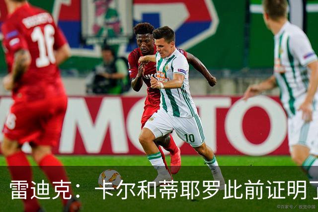雷迪克：卡尔&蒂耶罗此前证明了自己 今天其他球员也能得到机会