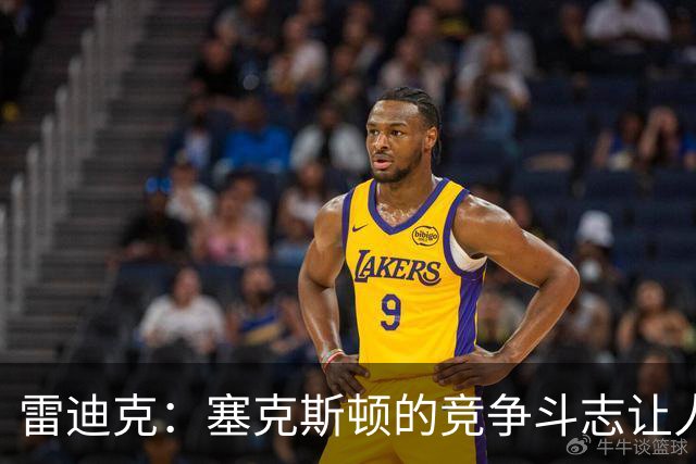 雷迪克：塞克斯顿的竞争斗志让人欣赏，我们有顶级防守潜力
