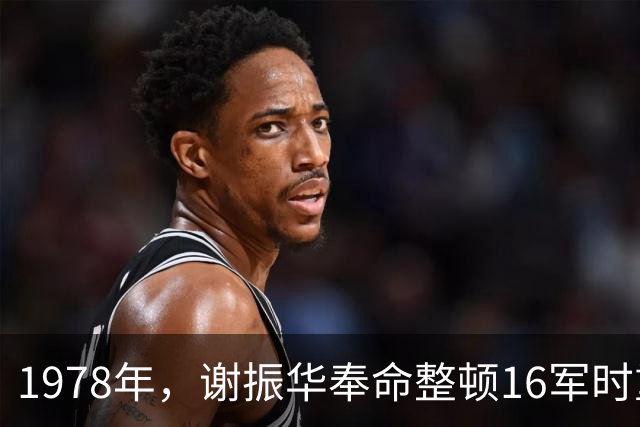 1978年，谢振华奉命整顿16军时重点提拔一人，此人后来成了上将