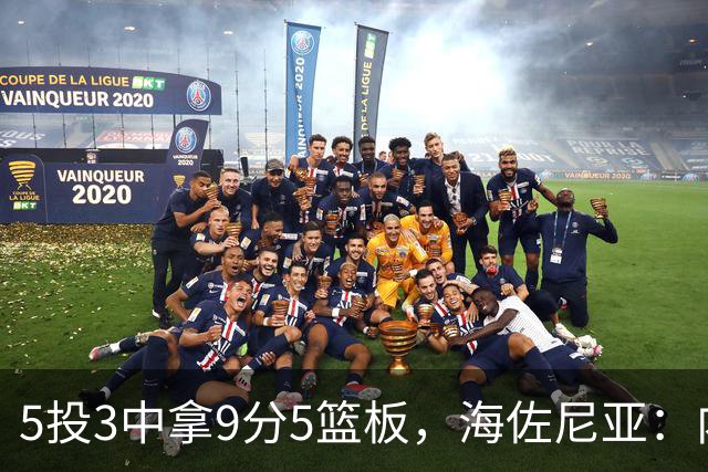 5投3中拿9分5篮板，海佐尼亚：内线防守帮了我们很多
