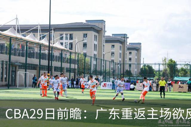 CBA29日前瞻：广东重返主场欲反弹 北京继续冲连胜 北控能否避连败