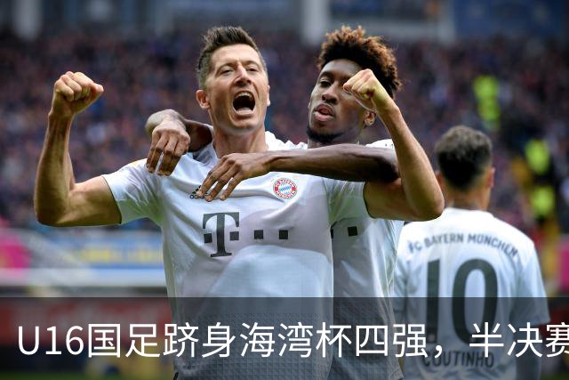 U16国足跻身海湾杯四强，半决赛还是以小打大