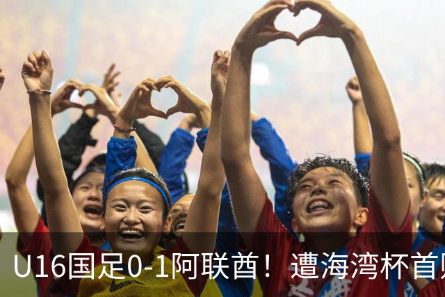 U16国足0-1阿联酋！遭海湾杯首败 跌第2+出线待定 李宇轩屡失良机